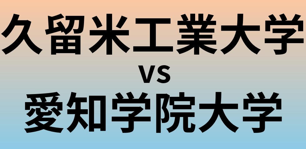 久留米工業大学と愛知学院大学 のどちらが良い大学?