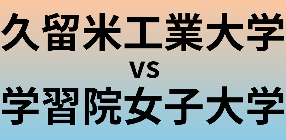 久留米工業大学と学習院女子大学 のどちらが良い大学?