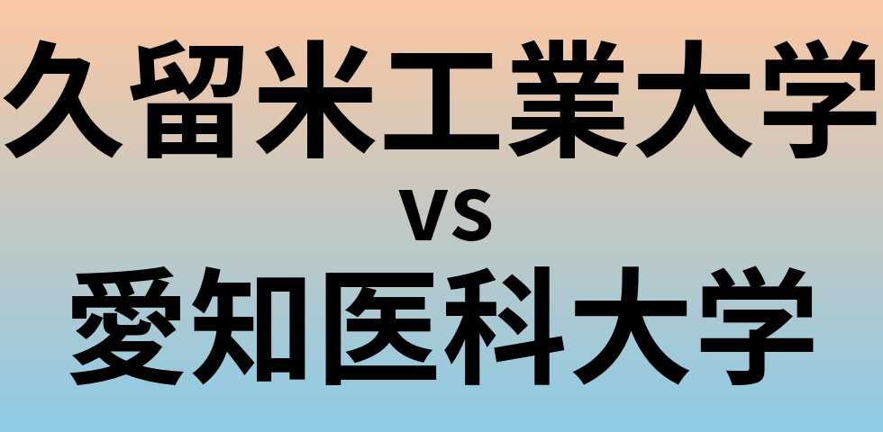 久留米工業大学と愛知医科大学 のどちらが良い大学?