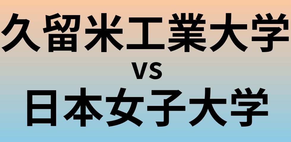 久留米工業大学と日本女子大学 のどちらが良い大学?