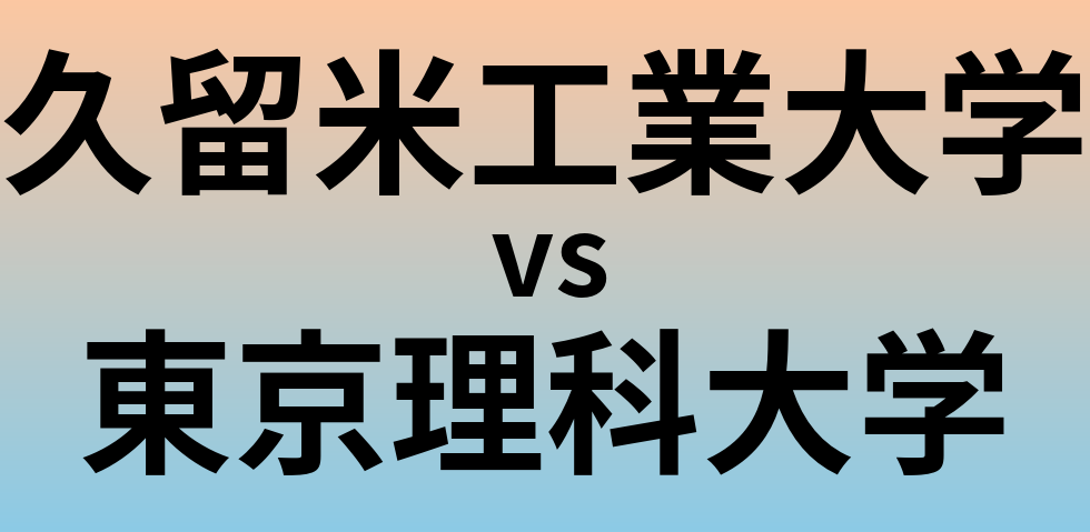久留米工業大学と東京理科大学 のどちらが良い大学?