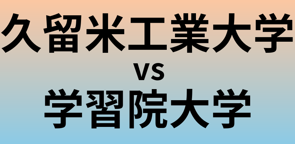 久留米工業大学と学習院大学 のどちらが良い大学?