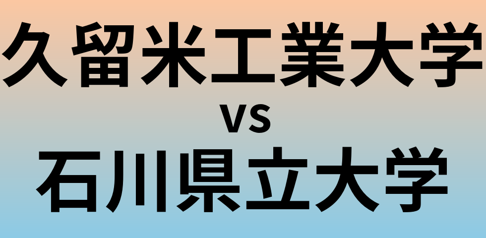 久留米工業大学と石川県立大学 のどちらが良い大学?