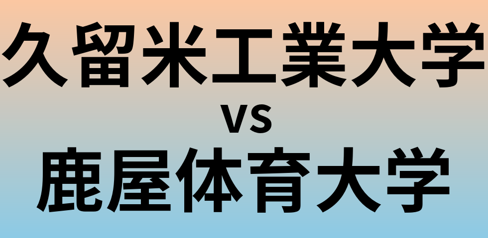 久留米工業大学と鹿屋体育大学 のどちらが良い大学?