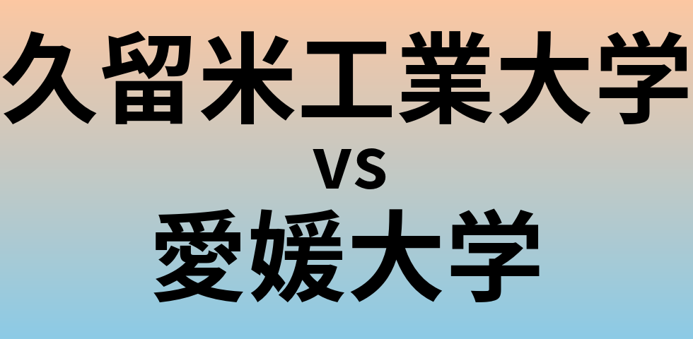 久留米工業大学と愛媛大学 のどちらが良い大学?