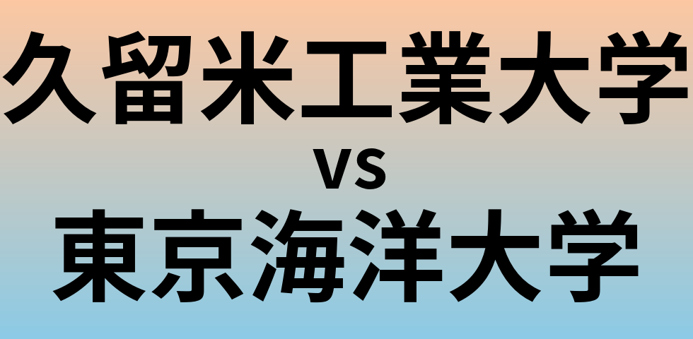 久留米工業大学と東京海洋大学 のどちらが良い大学?