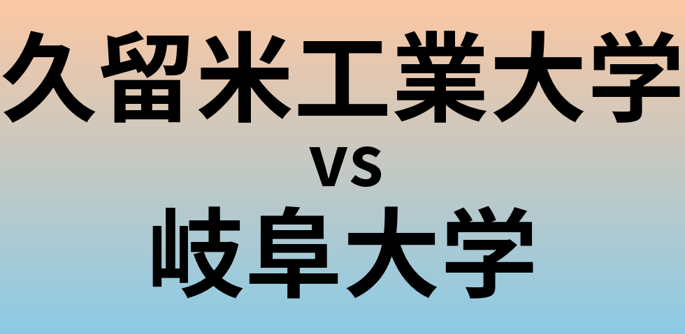 久留米工業大学と岐阜大学 のどちらが良い大学?