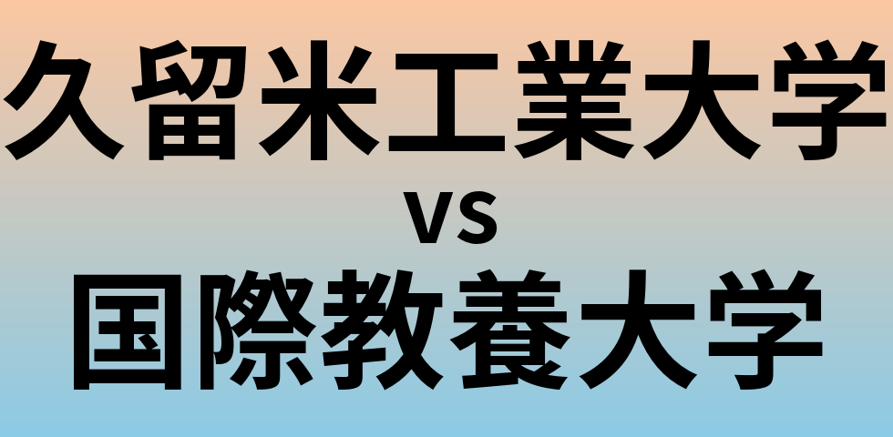 久留米工業大学と国際教養大学 のどちらが良い大学?