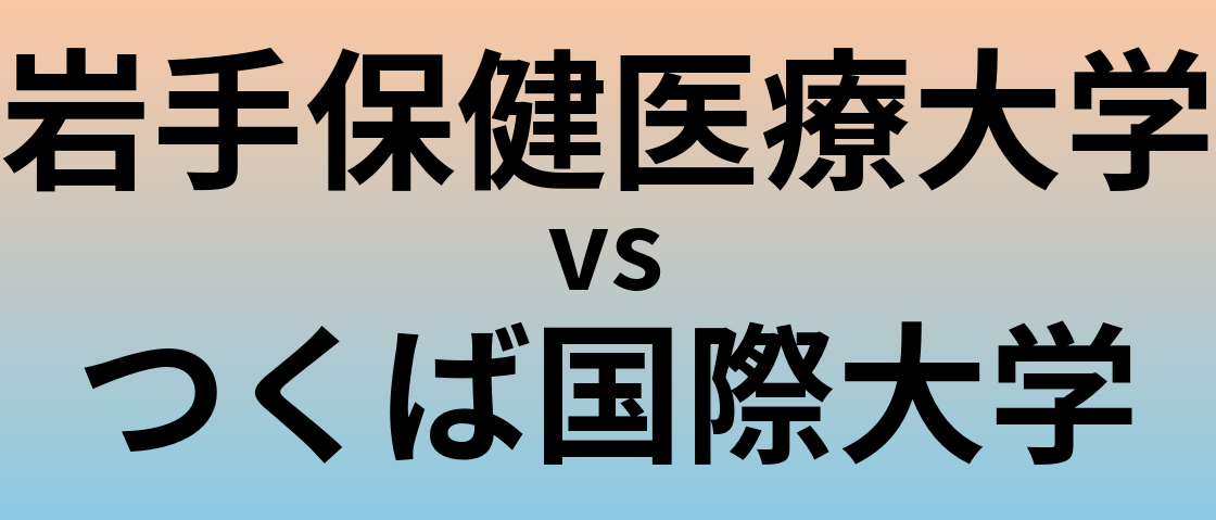 岩手保健医療大学とつくば国際大学 のどちらが良い大学?