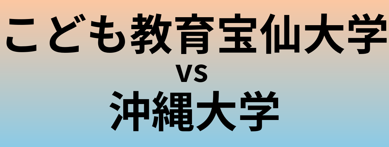 こども教育宝仙大学と沖縄大学 のどちらが良い大学?