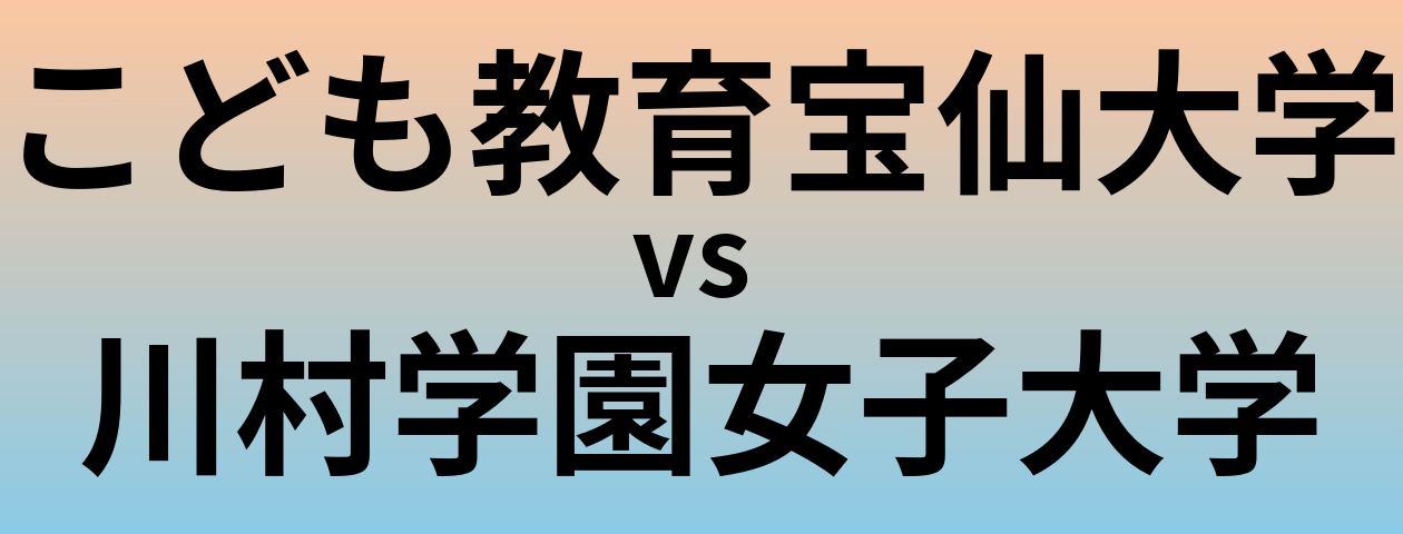 こども教育宝仙大学と川村学園女子大学 のどちらが良い大学?