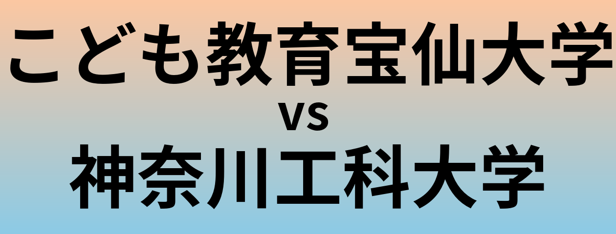 こども教育宝仙大学と神奈川工科大学 のどちらが良い大学?