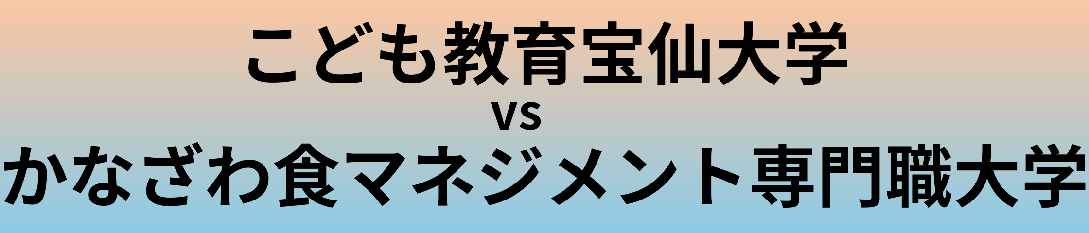 こども教育宝仙大学とかなざわ食マネジメント専門職大学 のどちらが良い大学?