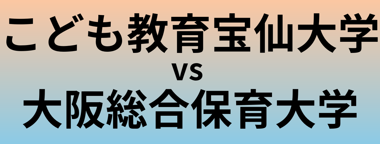 こども教育宝仙大学と大阪総合保育大学 のどちらが良い大学?