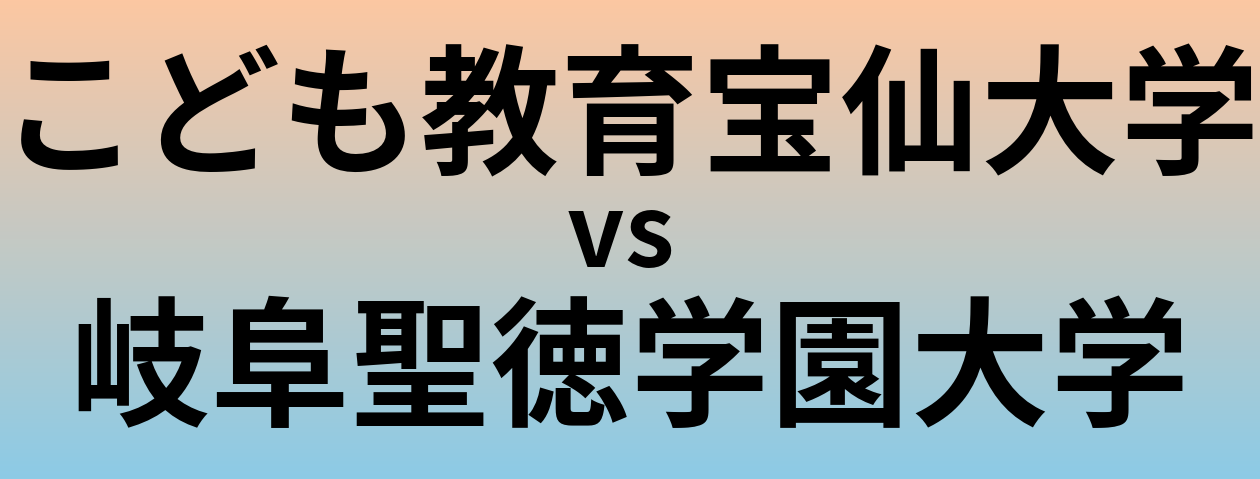 こども教育宝仙大学と岐阜聖徳学園大学 のどちらが良い大学?