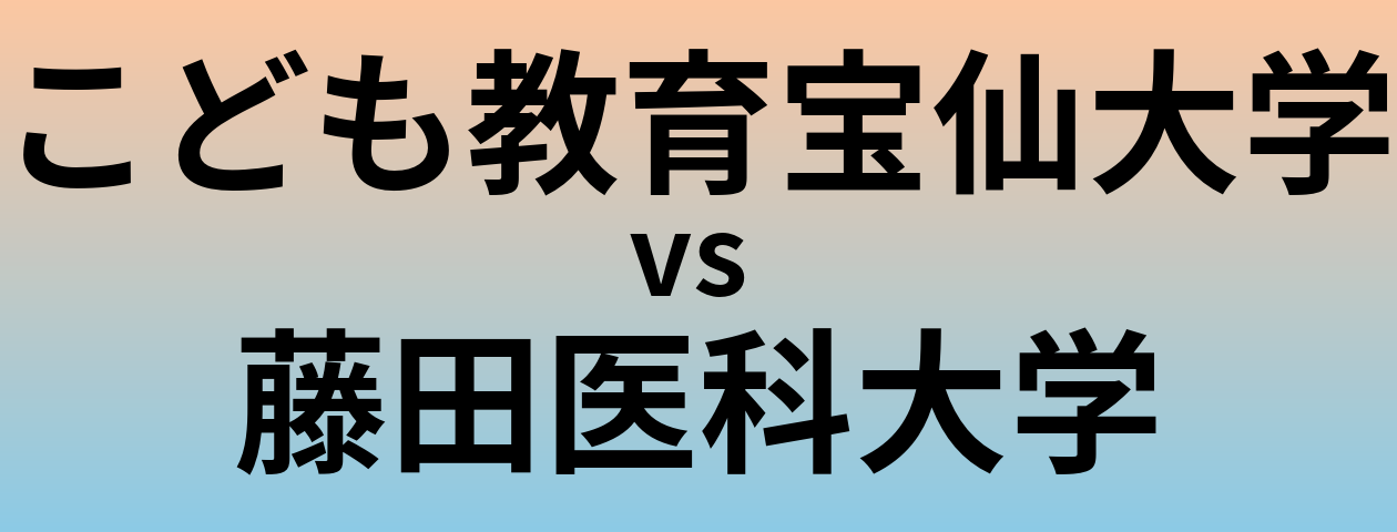 こども教育宝仙大学と藤田医科大学 のどちらが良い大学?