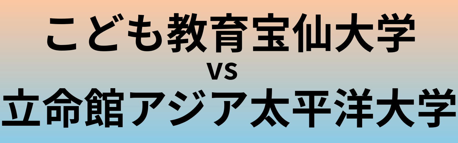 こども教育宝仙大学と立命館アジア太平洋大学 のどちらが良い大学?