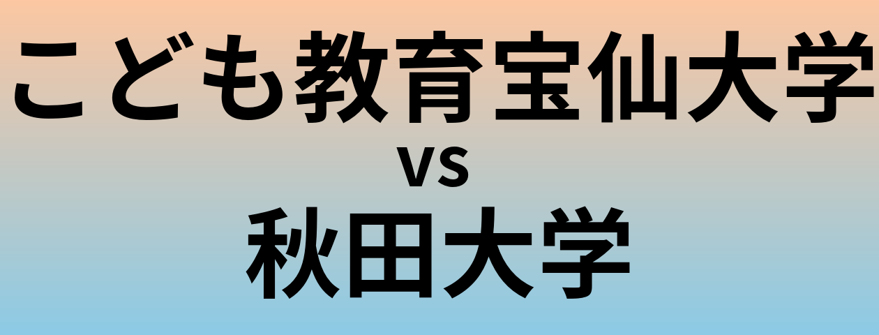 こども教育宝仙大学と秋田大学 のどちらが良い大学?