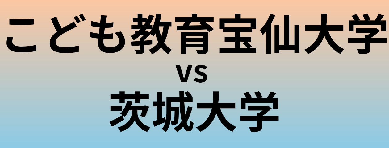こども教育宝仙大学と茨城大学 のどちらが良い大学?