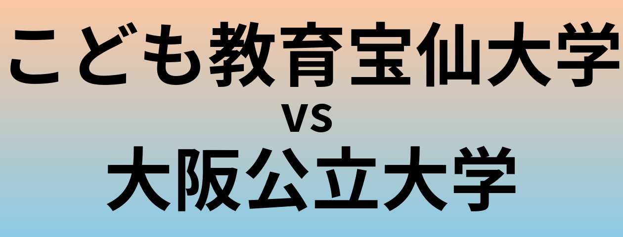 こども教育宝仙大学と大阪公立大学 のどちらが良い大学?