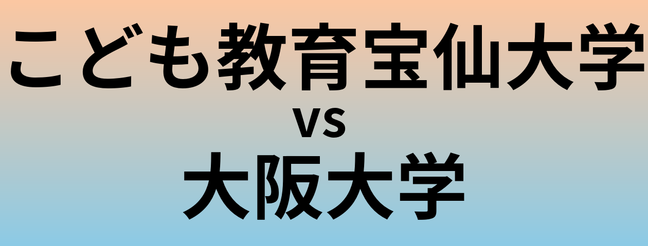 こども教育宝仙大学と大阪大学 のどちらが良い大学?