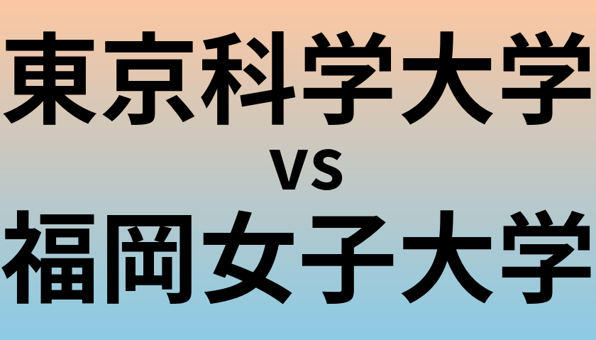 東京科学大学と福岡女子大学 のどちらが良い大学?