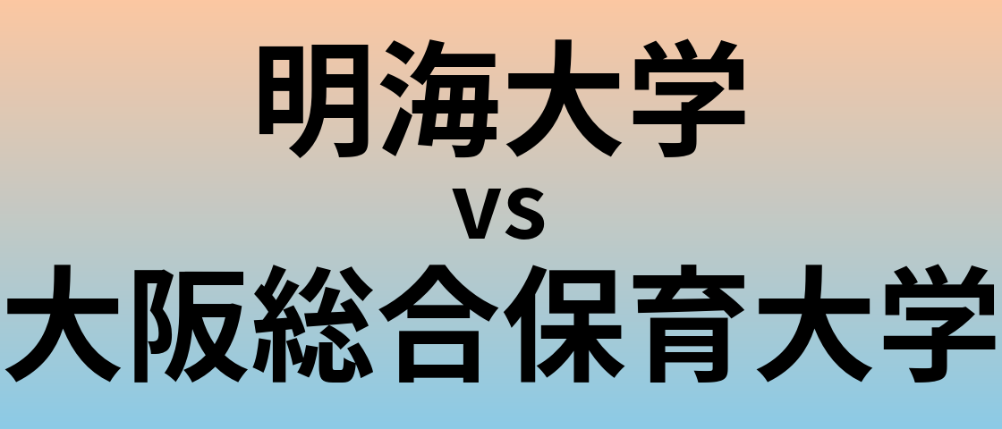 明海大学と大阪総合保育大学 のどちらが良い大学?