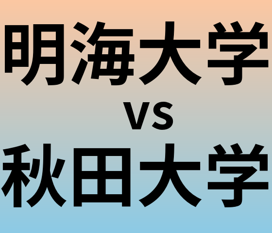 明海大学と秋田大学 のどちらが良い大学?