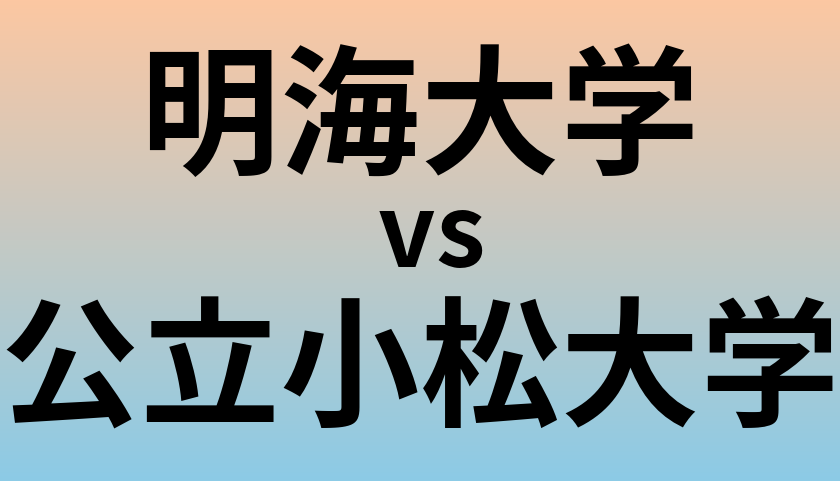 明海大学と公立小松大学 のどちらが良い大学?
