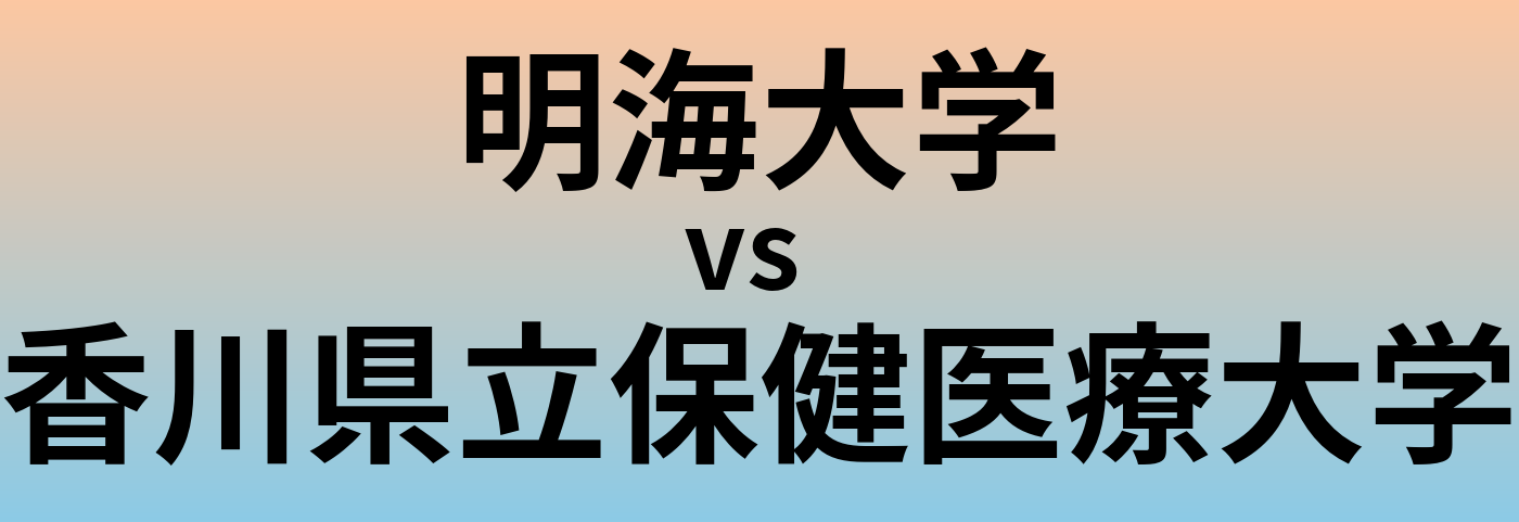 明海大学と香川県立保健医療大学 のどちらが良い大学?