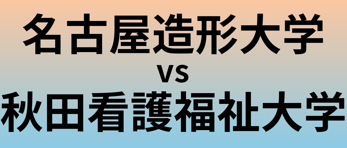 名古屋造形大学と秋田看護福祉大学 のどちらが良い大学?