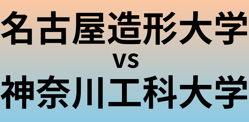 名古屋造形大学と神奈川工科大学 のどちらが良い大学?