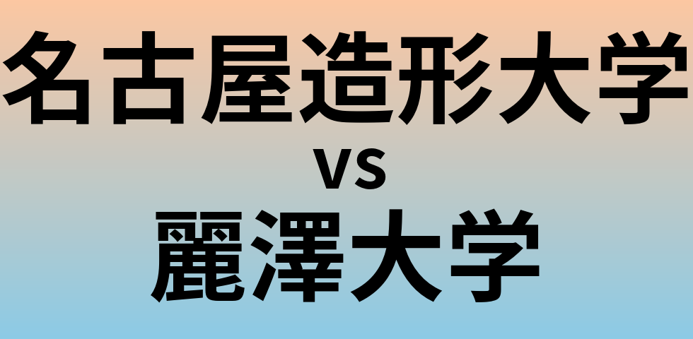 名古屋造形大学と麗澤大学 のどちらが良い大学?