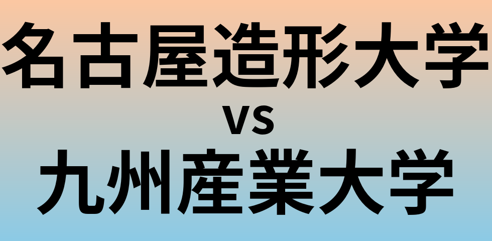 名古屋造形大学と九州産業大学 のどちらが良い大学?