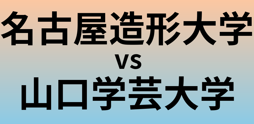 名古屋造形大学と山口学芸大学 のどちらが良い大学?