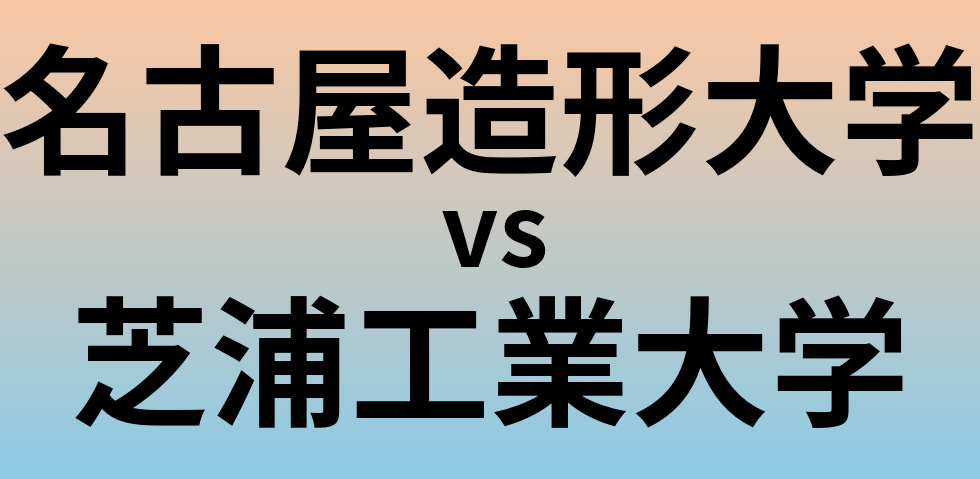 名古屋造形大学と芝浦工業大学 のどちらが良い大学?