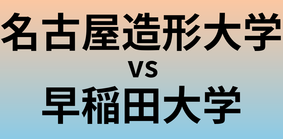 名古屋造形大学と早稲田大学 のどちらが良い大学?