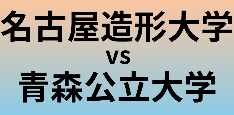 名古屋造形大学と青森公立大学 のどちらが良い大学?