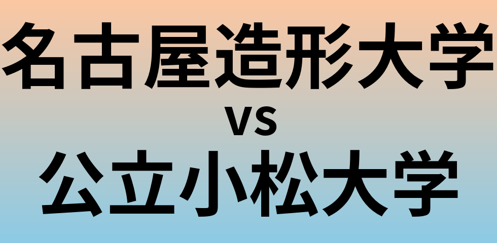 名古屋造形大学と公立小松大学 のどちらが良い大学?