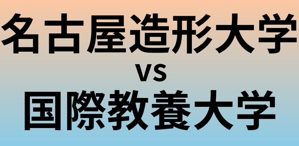 名古屋造形大学と国際教養大学 のどちらが良い大学?