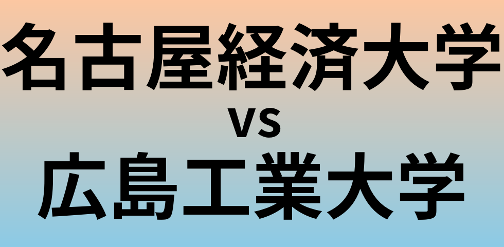 名古屋経済大学と広島工業大学 のどちらが良い大学?