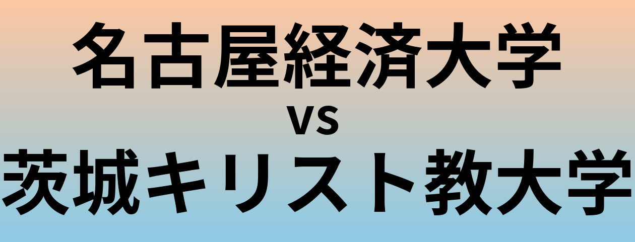 名古屋経済大学と茨城キリスト教大学 のどちらが良い大学?