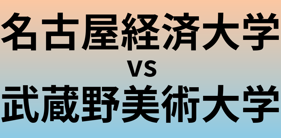 名古屋経済大学と武蔵野美術大学 のどちらが良い大学?