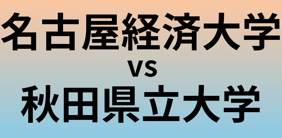 名古屋経済大学と秋田県立大学 のどちらが良い大学?