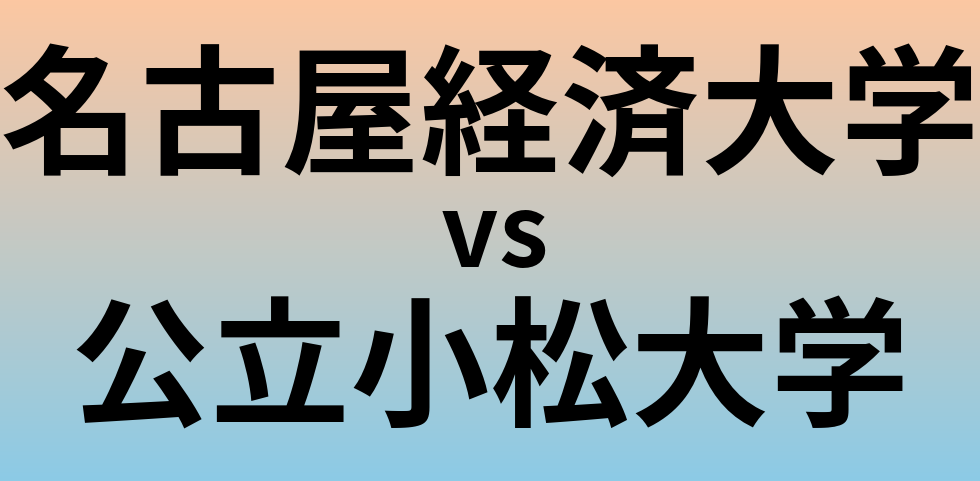 名古屋経済大学と公立小松大学 のどちらが良い大学?