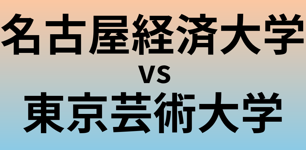 名古屋経済大学と東京芸術大学 のどちらが良い大学?