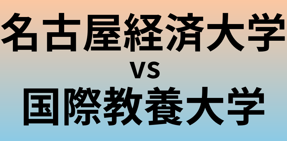 名古屋経済大学と国際教養大学 のどちらが良い大学?