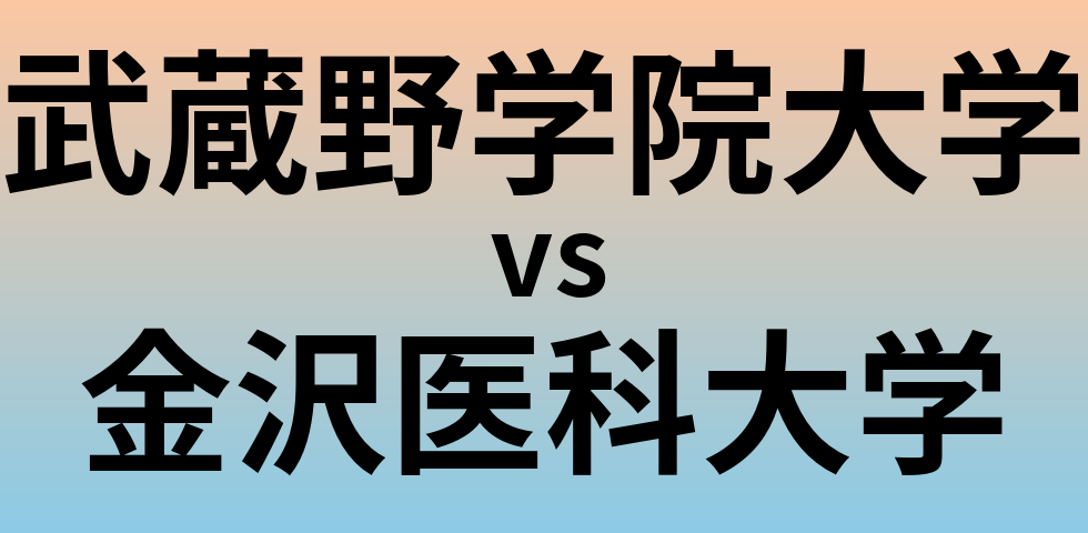 武蔵野学院大学と金沢医科大学 のどちらが良い大学?