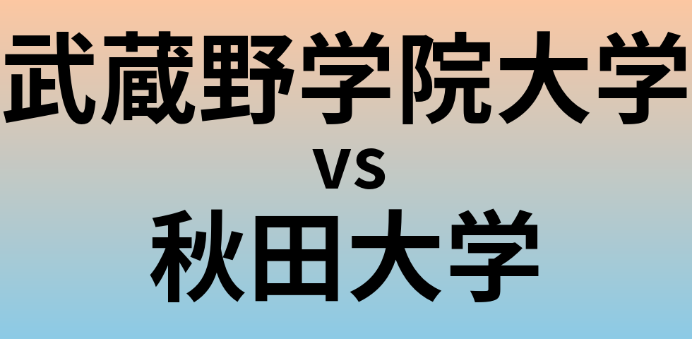 武蔵野学院大学と秋田大学 のどちらが良い大学?