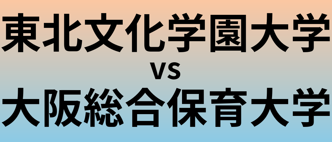 東北文化学園大学と大阪総合保育大学 のどちらが良い大学?